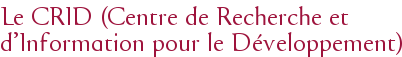Le CRID (Centre de Recherche et d'Information pour le Développement)