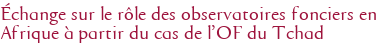 Échange sur le rôle des observatoires fonciers en Afrique à partir du cas de l'OF du Tchad